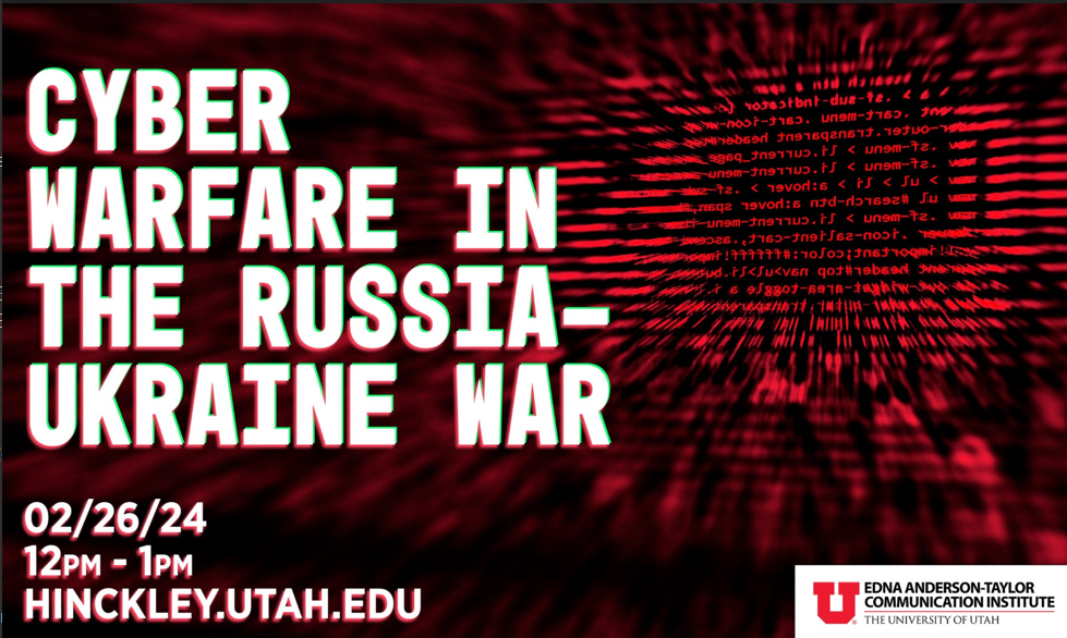 Against a black background with decoractive red digital code, it says "Cyberwarfare during the Russia-Ukraine War: A Panel Discussion with Leading Cyber Conflict Scholars  Monday, February 26, 2024 12-1pm Hinckley Institute of Politics, Gardner Commons, Room 2018" in glitching letters